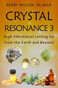  Kerry Nelson Selman - Crystal Resonance 3: High Vibrational Letting Go from the Earth and Beyond - Crystal Resonance, #3.