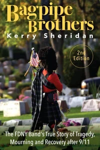 The Bagpipe Brothers: The FDNY Band's True Story of Tragedy, Mourning and Recovery after 9/11 (2nd Edition)