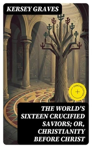 The World's Sixteen Crucified Saviors; Or, Christianity Before Christ
