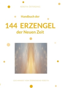 Kerstin Deterding - Handbuch der 144 Erzengel der Neuen Zeit - gechannelt vom Sternenkind Kerstin.
