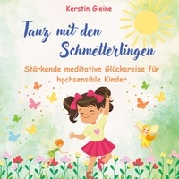 Kerstin Gleine - Tanz mit den Schmetterlingen - Stärkende meditative Glücksreise für hochsensible Kinder.
