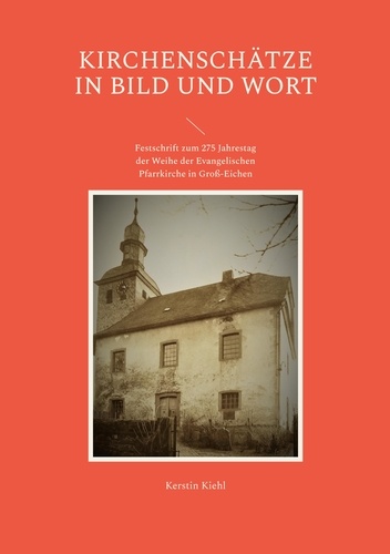 Kirchenschätze in Bild und Wort. Festschrift zum 275 Jahrestag der Weihe der Evangelischen Pfarrkirche in Groß-Eichen