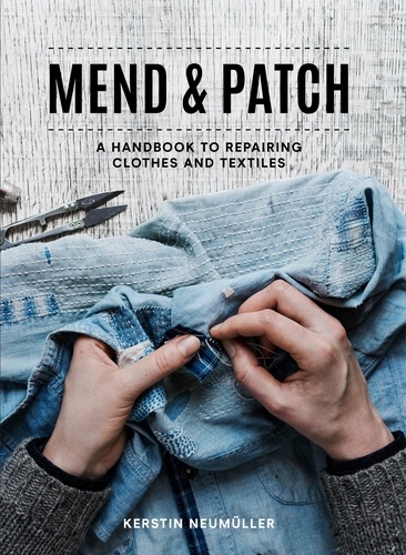 Kerstin Neumüller - Mend &amp; Patch - A handbook to repairing clothes and textiles.