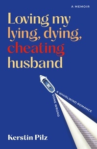 Kerstin Pilz - Loving my lying, dying, cheating husband - A memoir of a whirlwind romance gone wrong.