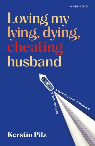 Loving my lying, dying, cheating husband. A memoir of a whirlwind romance gone wrong