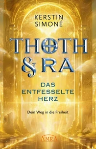 THOTH &amp; RA - DAS ENTFESSELTE HERZ. Dein Weg in die Freiheit [Erstausgabe]