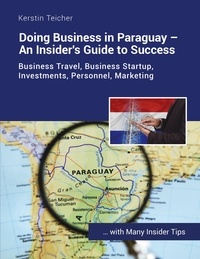 Kerstin Teicher - Doing Business in Paraguay - An Insider's Guide to Success - Business travel, establishing companies, investments, HR, marketing.