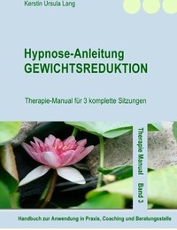 Kerstin Ursula Lang - Hypnose-Anleitung Gewichtsreduktion - Therapie-Manual für 3 komplette Sitzungen.