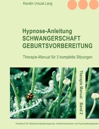 Kerstin Ursula Lang - Hypnose-Anleitung Schwangerschaft und Geburtsvorbereitung - Therapie-Manual für 3 komplette Sitzungen.