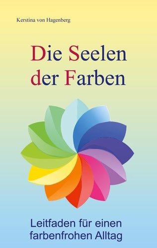 Die Seelen der Farben. Leitfaden für einen farbenfrohen Alltag