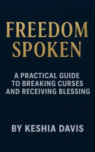 Freedom Spoken: A Practical Guide to Breaking Curses and Receiving Blessing