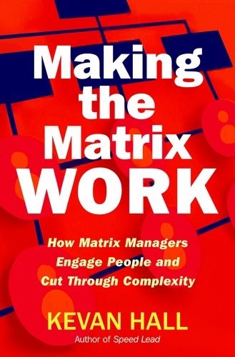 Making the Matrix Work. How Matrix Managers Engage People and Cut Through Complexity