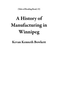 Téléchargez des livres gratuits sur votre téléphone A History of Manufacturing in Winnipeg  - Tales of Reading Road, #2