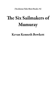  Kevan Kenneth Bowkett - The Six Sailmakers of Mumuray - Yecelentan Tales Short Reads, #4.