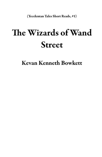  Kevan Kenneth Bowkett - The Wizards of Wand Street - Yecelentan Tales Short Reads, #1.