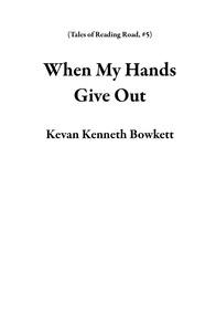  Kevan Kenneth Bowkett - When My Hands Give Out - Tales of Reading Road, #5.