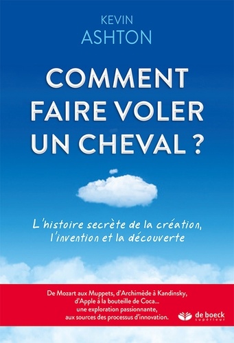 Comment faire voler un cheval ?. L'histoire secrète de la création l'invention et la découverte