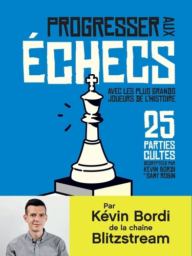Progresser aux échecs avec les plus grands joueurs de l'histoire. 25 parties cultes décryptées