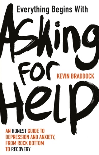 Everything Begins with Asking for Help. An honest guide to depression and anxiety, from rock bottom to recovery