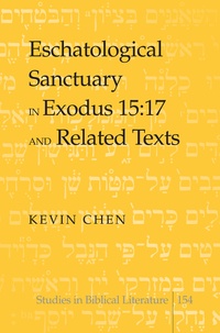 Kevin Chen - Eschatological Sanctuary in Exodus 15:17 and Related Texts.