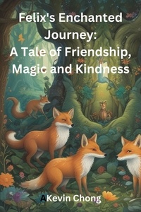  Kevin Chong - Felix's Enchanted Journey: A Tale of Friendship, Magic, and Kindness.
