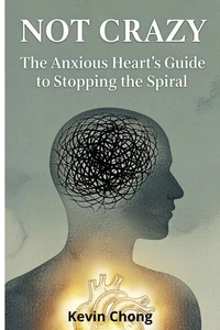 Not Crazy: The Anxious Heart's Guide To Stopping The Spiral