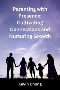 Parenting with Presence: Cultivating Connections and Nurturing Growth