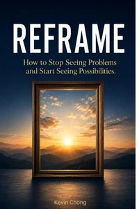 Reframe: How to Stop Seeing Problems and Start Seeing Possibilities