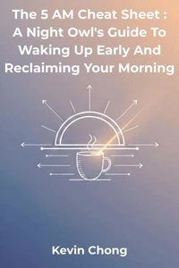 The 5 AM Cheat Sheet : A Night Owl's Guide to Waking Up Early and Reclaiming Your Morning