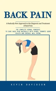 Back Pain: A Radically New Approach to the Diagnosis and Treatment of Back Pain (The Complete Herbal Remedies to Cure Back Pain Naturally With Herbs, Promote Good Health and Overall Well Being)