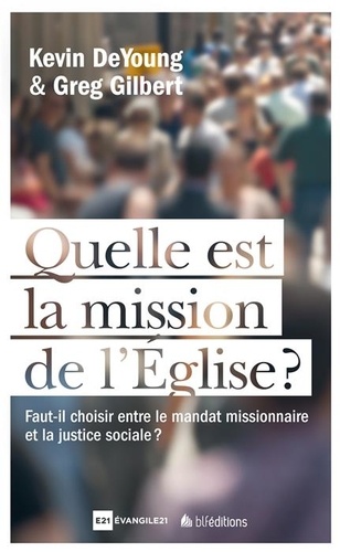 Kevin De Young et Greg Gilbert - Quelle est la mission de l'Eglise ? - Faut-il choisir entre le mandat missionnaire et la justice sociale ?.