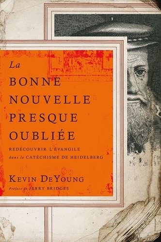 Kevin DeYoung - La Bonne Nouvelle presque oubliée - Redécouvrir l’Évangile dans le Catéchisme de Heidelberg.