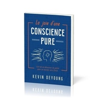 Kevin DeYoung - La joie d'une conscience pure - L'art de se détourner du péché pour se tourner vers Christ.