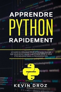  Kevin Droz - Apprendre Python rapidement: Le guide du débutant pour apprendre tout ce que vous devez savoir sur Python, même si vous êtes nouveau dans la programmation.