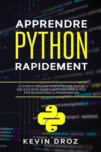  Kevin Droz - Apprendre Python rapidement: Le guide du débutant pour apprendre tout ce que vous devez savoir sur Python, même si vous êtes nouveau dans la programmation.