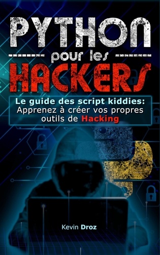  Kevin Droz - Python pour les hackers : Le guide des script kiddies : apprenez à créer vos propres outils de hacking.