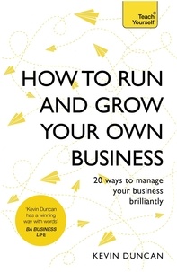 Kevin Duncan - How to Run and Grow Your Own Business - 20 Ways to Manage Your Business Brilliantly.