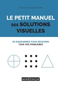 Kevin Duncan - Le petit manuel des solutions visuelles - 60 diagrammes pour résoudre tous vos problèmes.