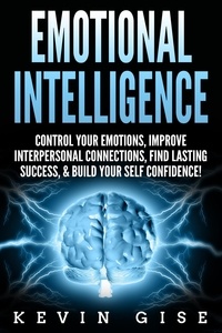  Kevin Gise - Emotional Intelligence: Control Your Emotions, Improve Interpersonal Connections, Find Lasting Success, &amp; Build Your Self Confidence!.
