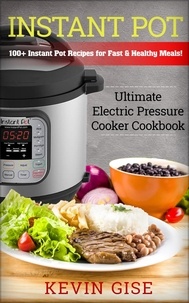  Kevin Gise - Instant Pot: Ultimate Electric Pressure Cooker Cookbook - 100+ Instant Pot Recipes for Fast &amp; Healthy Meals!.