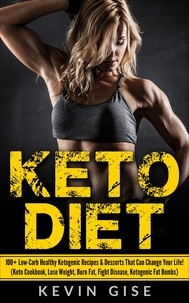  Kevin Gise - Keto Diet: 100+ Low-Carb Healthy Ketogenic Recipes &amp; Desserts That Can Change Your Life! (Keto Cookbook, Lose Weight, Burn Fat, Fight Disease, Ketogenic Fat Bombs).