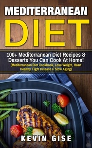  Kevin Gise - Mediterranean Diet: 100+ Mediterranean Diet Recipes &amp; Desserts You Can Cook At Home!.