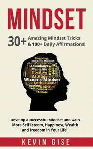  Kevin Gise - Mindset: 30+ Amazing Mindset Tricks &amp; 100+ Daily Affirmations! Develop a Successful Mindset and Gain More Self Esteem, Happiness, Wealth and Freedom in Your Life!.