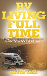  Kevin Gise - RV Living Full Time: The Beginner’s Guide to Full Time Motorhome Living - Incredible RV Tips, RV Tricks, &amp; RV Resources!.