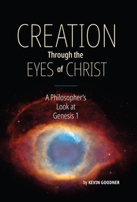  Kevin Goodner - Creation Through the Eyes of Christ: A Philosopher's Look at Genesis 1.