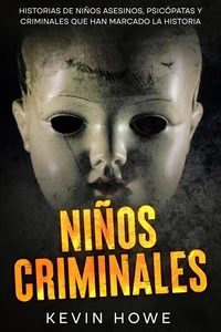 Niños Criminales: Historias de Niños Asesinos, Psicópatas y Criminales que han Marcado la Historia