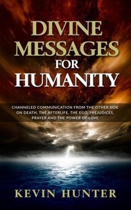  Kevin Hunter - Divine Messages for Humanity: Channeled Communication from the Other Side on Death, the Afterlife, the Ego, Prejudices, Prayer and the Power of Love.