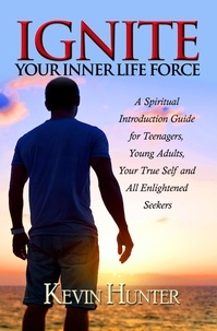  Kevin Hunter - Ignite Your Inner Life Force: A Spiritual Introduction Guide for Teenagers, ​Young Adults, Your True Self and All Enlightened Seekers.