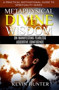  Kevin Hunter - Metaphysical Divine Wisdom on Manifesting Fearless Assertive Confidence - A Practical Motivational Guide to Spirituality Series, #3.