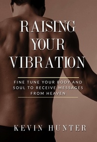  Kevin Hunter - Raising Your Vibration: Fine Tune Your Body and Soul to Receive Messages from Heaven.